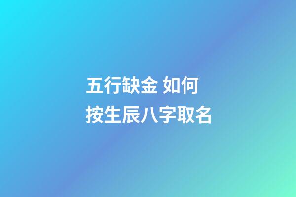 五行缺金 如何按生辰八字取名